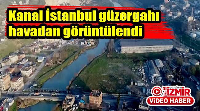 Kanal İstanbul güzergahı havadan görüntülendi
