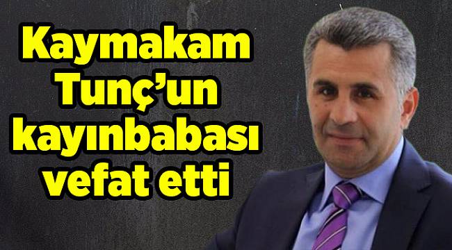 Kaymakam Tunç’un kayınbabası vefat etti