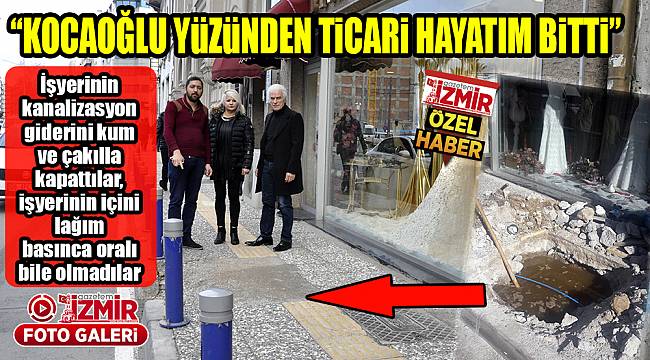 "KOCAOĞLU YÜZÜNDEN TİCARİ HAYATIM BİTTİ"