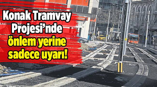 Konak Tramvay Projesi’nde önlem yerine sadece uyarı