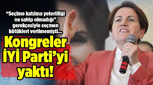 Kongreler İYİ Parti'yi yaktı!