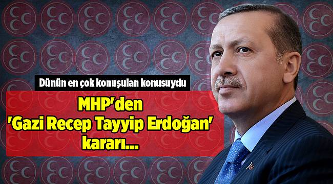 MHP'den 'Gazi Recep Tayyip Erdoğan' kararı...