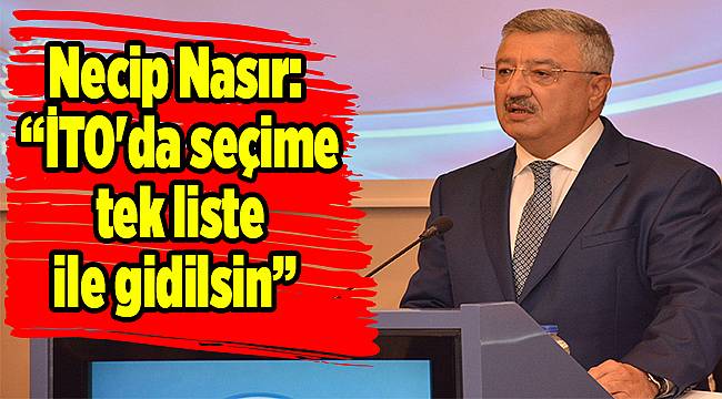 Necip Nasır, “İTO'da seçime tek liste ile gidilsin”