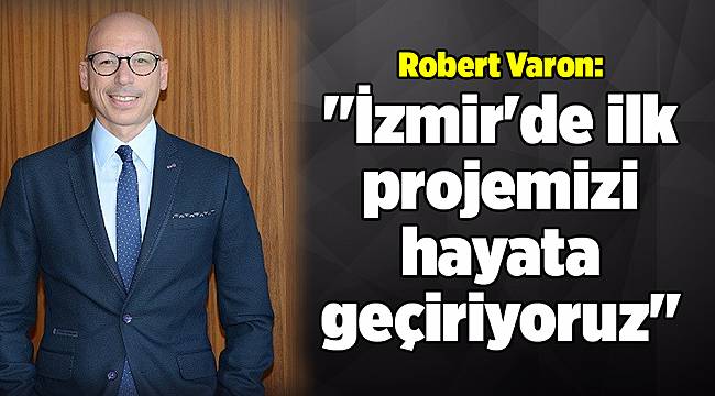 Robert Varon: "İzmir'de ilk projemizi hayata geçiriyoruz"