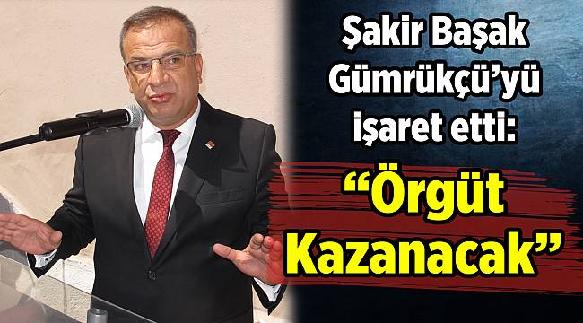 Şakir Başak Gümrükçü'yü işaret etti: "Örgüt Kazanacak"