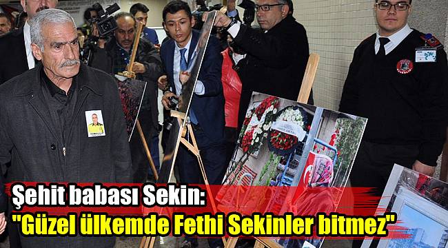 Şehit babası Sekin: "Güzel ülkemde Fethi Sekinler bitmez"