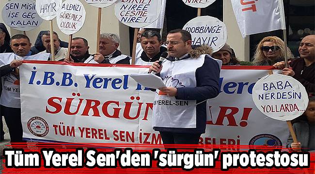 Tüm Yerel Sen'den 'sürgün' protestosu