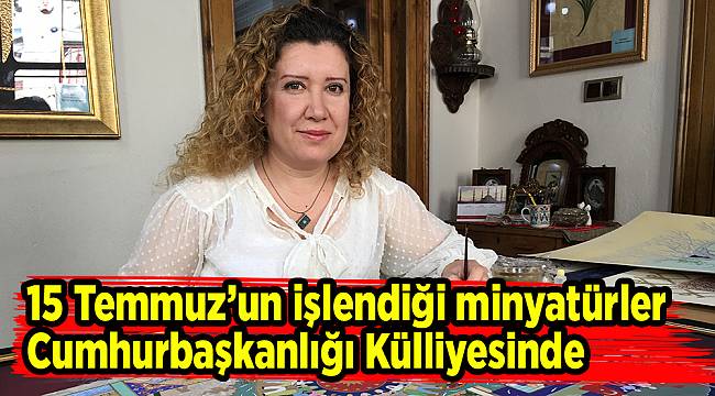 15 Temmuz’un işlendiği minyatürler Cumhurbaşkanlığı Külliyesinde