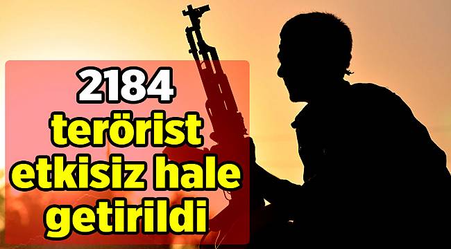 2184  terörist etkisiz hale getirildi