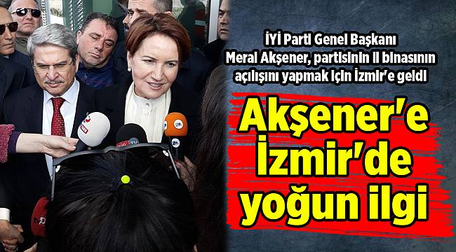 Akşener'e İzmir'de yoğun ilgi