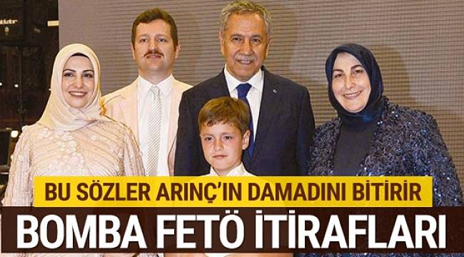 Arınç'ın damadı hakkında bomba FETÖ itirafları!
