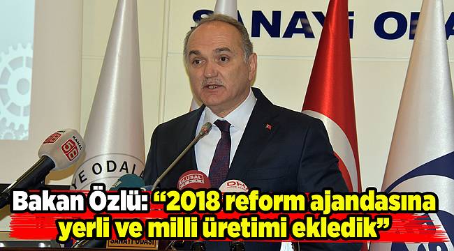 Bakan Özlü: “2018 reform ajandasına yerli ve milli üretimi ekledik”