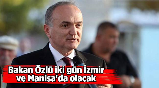 Bakan Özlü iki gün İzmir ve Manisa&#039;da olacak