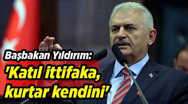 Başbakan Yıldırım: &#039;Katıl ittifaka, kurtar kendini&#039;