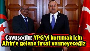 Çavuşoğlu: YPG'yi korumak için Afrin'e gelene fırsat vermeyeceğiz