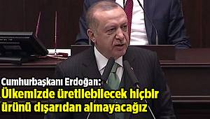 Cumhurbaşkanı Erdoğan: Ülkemizde üretilebilecek hiçbir ürünü dışarıdan almayacağız