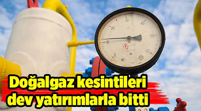 Doğalgaz kesintileri dev yatırımlarla bitti