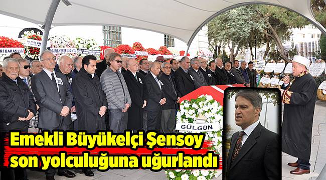 Emekli Büyükelçi Şensoy son yolculuğuna uğurlandı