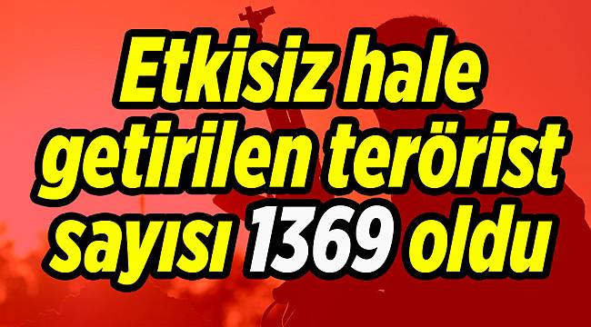 Etkisiz hale getirilen terörist sayısı 1369 oldu