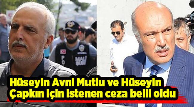 Hüseyin Avni Mutlu ve Hüseyin Çapkın için istenen ceza belli oldu
