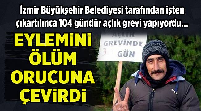 İzmir&#039;de işini geri isteyen Mahir Kılıç ölüm orucuna başladı