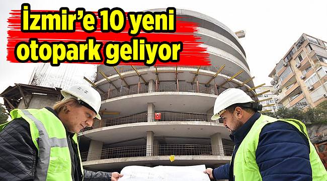 İzmir’e 10 ye ni otopark geliyor