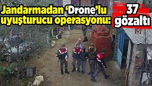 Jandarmadan ‘Drone’lu uyuşturucu operasyonu: 37 gözaltı