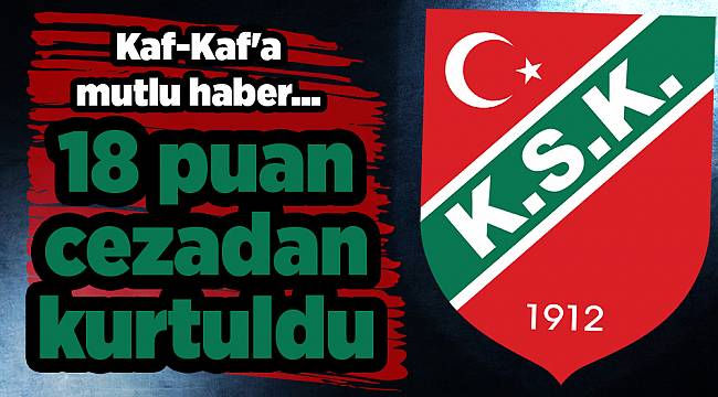 Kaf-Kaf'a mutlu haber... 18 puan silme cezasından kurtuldu