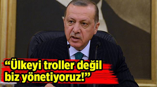 Ülkeyi troller değil biz yönetiyoruz!