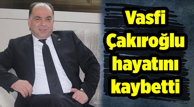 Vasfi Çakıroğlu hayatını kaybetti 
