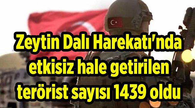Zeytin Dalı Harekatı'nda etkisiz hale getirilen terörist sayısı 1439 oldu