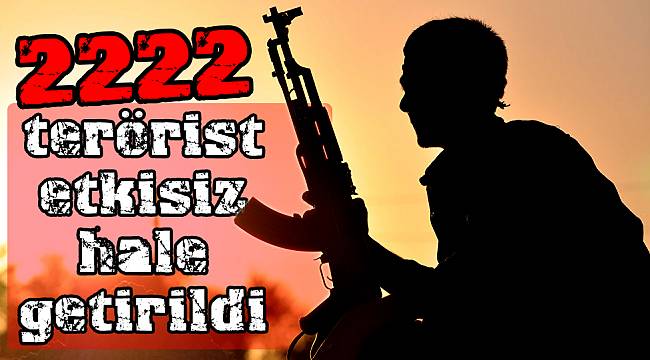 2222  terörist etkisiz hale getirildi