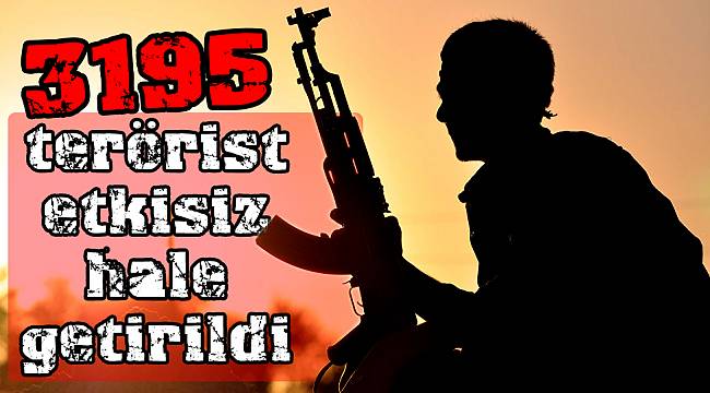 3195 terörist etkisiz hale getirildi