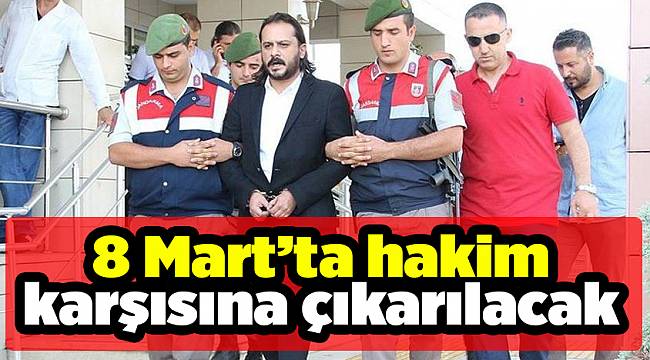 8 Mart’ta hakim karşısına çıkarılacak