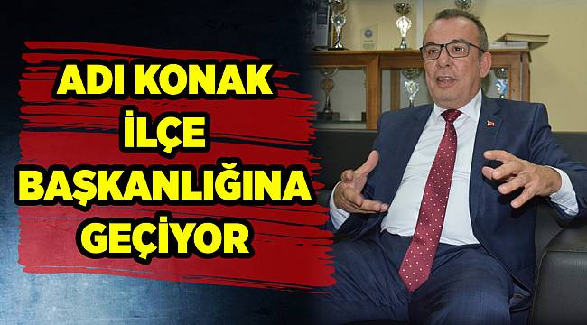 ADI KONAK İLÇE BAŞKANLIĞINA GEÇİYOR