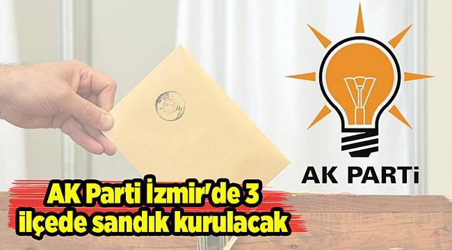 AK Parti İzmir'de 3 ilçede sandık kurulacak