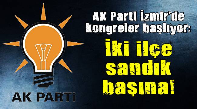 AK Parti İzmir&#039;de kongreler başlıyor: İki ilçe sandık başına!