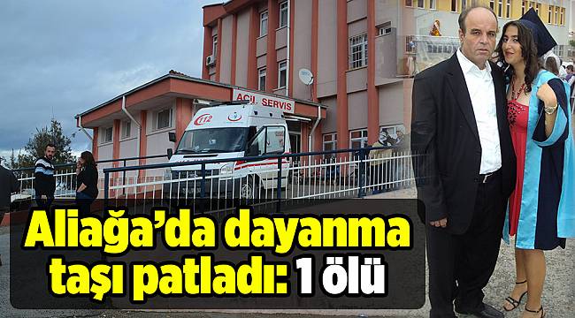 Aliağa'da dayanma taşı patladı: 1 ölü