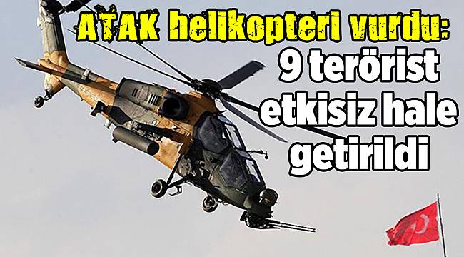 ATAK helikopteri vurdu: 9 terörist etkisiz hale getirildi