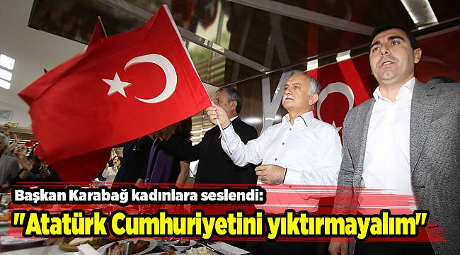 "Atatürk Cumhuriyetini yıktırmayalım"