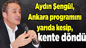 Aydın Şengül, Ankara programını yarıda kesti, kente döndü