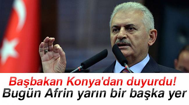 Başbakan Konya'dan duyurdu: Bugün Afrin yarın bir başka yer