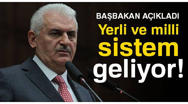 Başbakan Yıldırım açıkladı: Yerli ve milli sistem geliyor