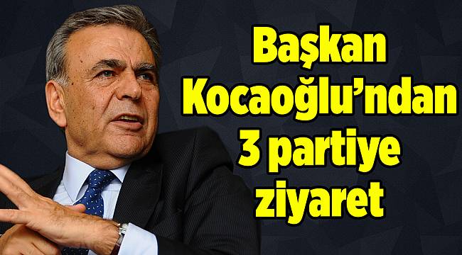 Başkan Kocaoğlu’ndan 3 partiye ziyaret