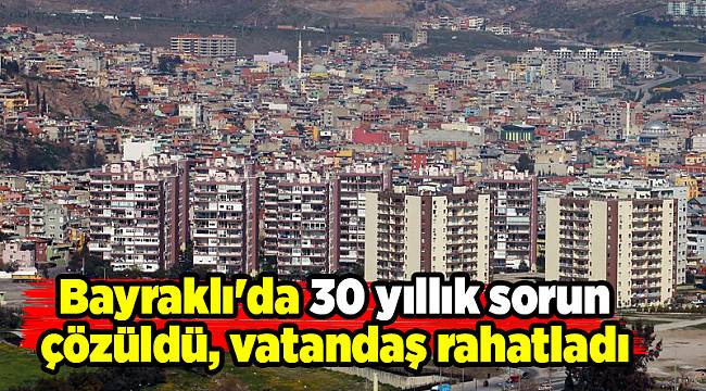 Bayraklı&#039;da 30 yıllık sorun çözüldü, vatandaş rahatladı