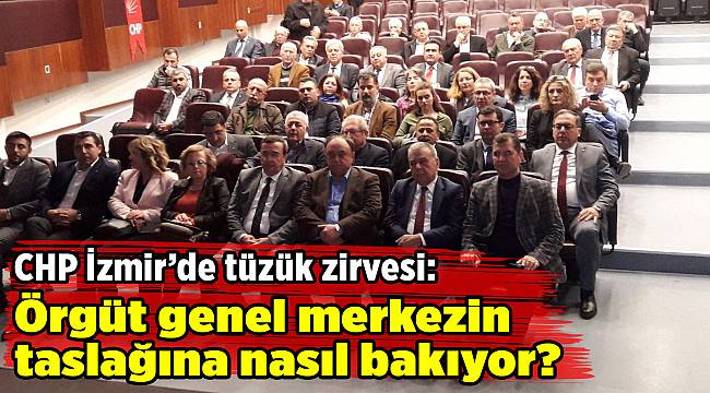 CHP İzmir'de tüzük zirvesi: Örgüt genel merkezin taslağına nasıl bakıyor?