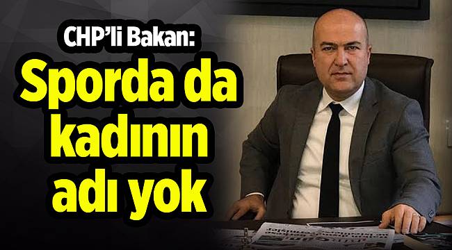 CHP’li Bakan: Sporda da kadının adı yok
