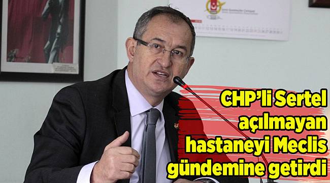 CHP’li Sertel açılmayan hastaneyi Meclis gündemine getirdi