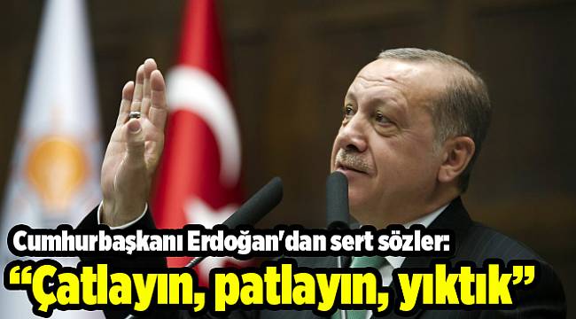 Cumhurbaşkanı Erdoğan'dan sert sözler: Çatlayın, patlayın, yıktık