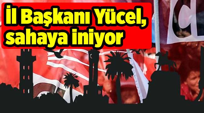İl Başkanı Yücel, sahaya iniyor